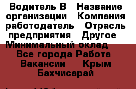 Водитель В › Название организации ­ Компания-работодатель › Отрасль предприятия ­ Другое › Минимальный оклад ­ 1 - Все города Работа » Вакансии   . Крым,Бахчисарай